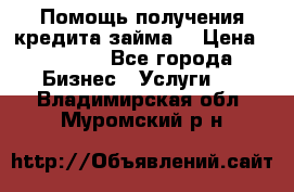 Помощь получения кредита,займа. › Цена ­ 1 000 - Все города Бизнес » Услуги   . Владимирская обл.,Муромский р-н